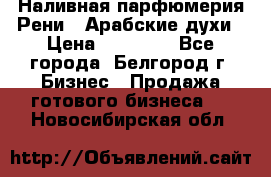 Наливная парфюмерия Рени . Арабские духи › Цена ­ 28 000 - Все города, Белгород г. Бизнес » Продажа готового бизнеса   . Новосибирская обл.